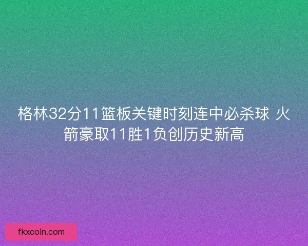 格林32分11篮板关键时刻连中必杀球 火箭豪取11胜1负创历史新高