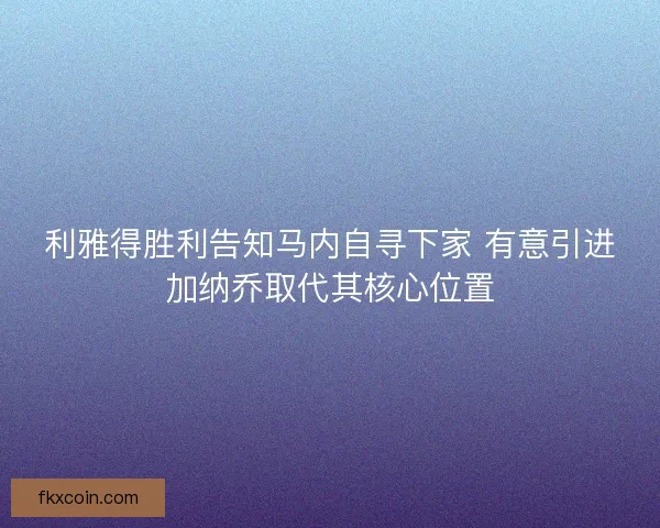 利雅得胜利告知马内自寻下家 有意引进加纳乔取代其核心位置