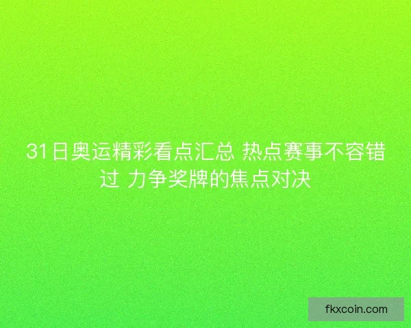 31日奥运精彩看点汇总 热点赛事不容错过 力争奖牌的焦点对决
