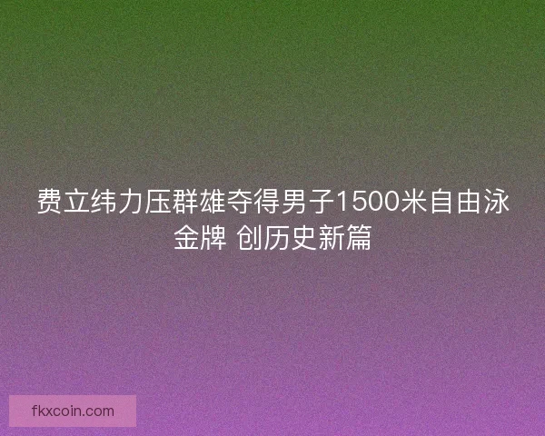 费立纬力压群雄夺得男子1500米自由泳金牌 创历史新篇