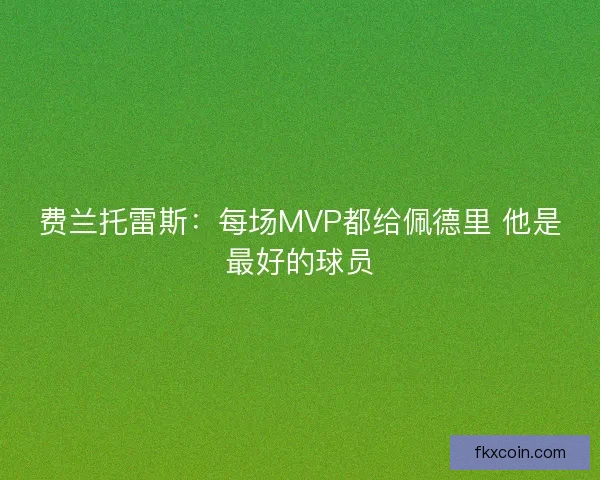 费兰托雷斯：每场MVP都给佩德里 他是最好的球员