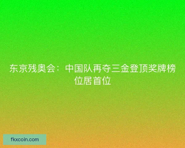 东京残奥会：中国队再夺三金登顶奖牌榜位居首位