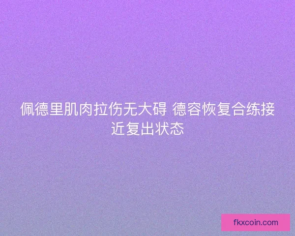 佩德里肌肉拉伤无大碍 德容恢复合练接近复出状态