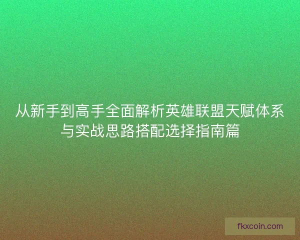 从新手到高手全面解析英雄联盟天赋体系与实战思路搭配选择指南篇
